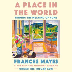 A Place in the World: Finding the Meaning of Home Audiobook, by Frances Mayes