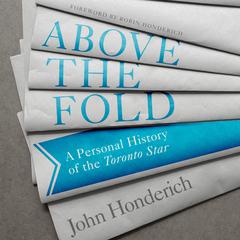 Above the Fold: A Personal History of the Toronto Star Audiobook, by John Honderich