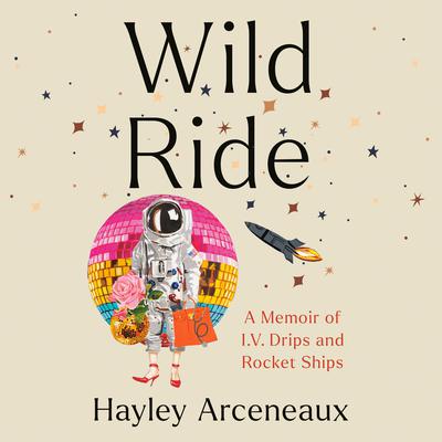 Wild Ride: A Memoir of I.V. Drips and Rocket Ships Audiobook, by Hayley Arceneaux