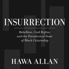Insurrection: Rebellion, Civil Rights, and the Paradoxical State of Black Citizenship Audiobook, by Hawa Allan