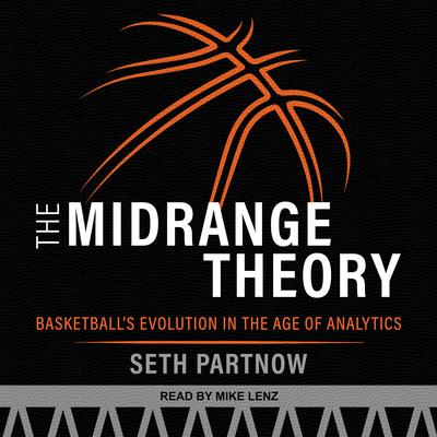 The Midrange Theory: Basketball’s Evolution in the Age of Analytics Audiobook, by Seth Partnow