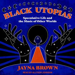 Black Utopias: Speculative Life and the Music of Other Worlds Audiobook, by Janya Brown