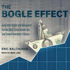 The Bogle Effect: How John Bogle and Vanguard Turned Wall Street Inside Out and Saved Investors Trillions Audiobook, by Eric Balchunas