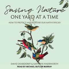 Saving Nature One Yard at a Time: How to Protect and Nurture Our Native Species Audiobook, by David Deardoff