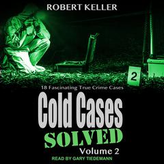 Cold Cases: Solved Volume 2: 18 Fascinating True Crime Cases Audiobook, by Robert Keller