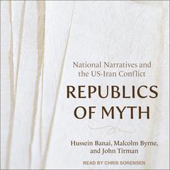 Republics of Myth: National Narratives and the US-Iran Conflict Audiobook, by Hussein Banai