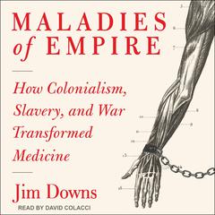 Maladies of Empire: How Colonialism, Slavery, and War Transformed Medicine Audiobook, by 