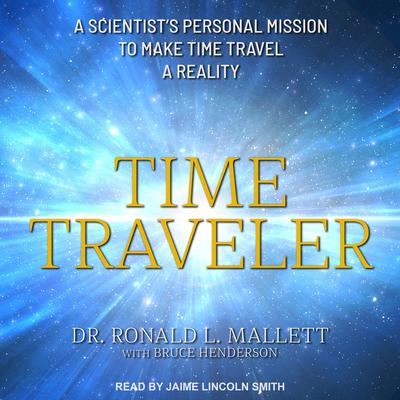 Time Traveler: A Scientist’s Personal Mission to Make Time Travel a Reality Audiobook, by Ronald L. Mallett