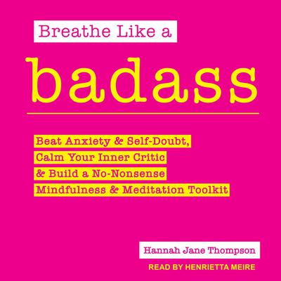 Breathe Like a Badass: Beat Anxiety and Self Doubt, Calm Your Inner Critic & Build a No-Nonsense Mindfulness and Meditation Toolkit Audiobook, by Hannah Jane Thompson