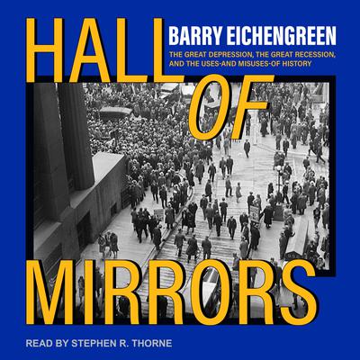 Hall of Mirrors: The Great Depression, the Great Recession, and the Uses-and Misuses-of History Audiobook, by Barry Eichengreen