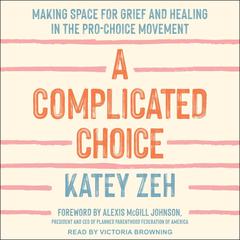A Complicated Choice: Making Space for Grief and Healing in the Pro-Choice Movement Audiobook, by Katey Zeh