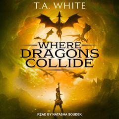 Where Dragons Collide Audiobook, by T. A. White