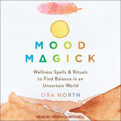Mood Magick: Wellness Spells and Rituals to Find Balance in an Uncertain World Audiobook, by Ora North