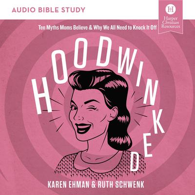 Hoodwinked: Audio Bible Studies: Ten Myths Moms Believe and   Why We All Need to Knock It Off Audiobook, by Karen Ehman