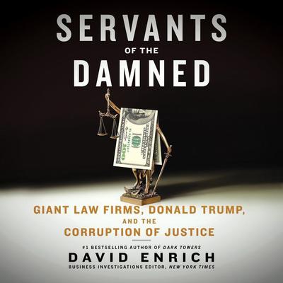 Servants of the Damned: Giant Law Firms, Donald Trump, and the Corruption of Justice Audiobook, by David Enrich