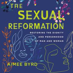 The Sexual Reformation: Restoring the Dignity and Personhood of Man and Woman Audiobook, by Aimee Byrd