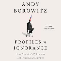 Profiles in Ignorance: How America’s Politicians Got Dumb and Dumber Audiobook, by Andy Borowitz