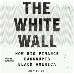 The White Wall: How Big Finance Bankrupts Black America Audiobook, by Emily Flitter
