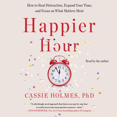Happier Hour: How to Beat Distraction, Expand Your Time, and Focus on What Matters Most Audiobook, by Cassie Holmes