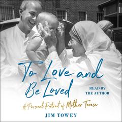 To Love and Be Loved: A Personal Portrait of Mother Teresa Audiobook, by Jim Towey