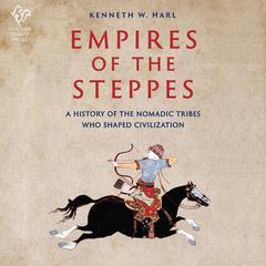 Empires of the Steppes: A History of the Nomadic Tribes Who Shaped Civilization  Audiobook, by Kenneth Harl