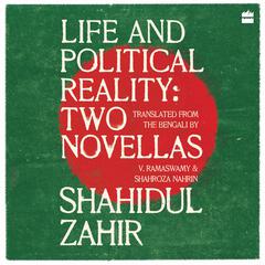 Life And Political Reality: Two Novellas [LONGLISTED FOR THE 2023 NATIONAL TRANSLATION AWARD IN PROSE] Audiobook, by Shahidul Zahir