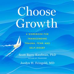 Choose Growth: A Workbook for Transcending Trauma, Fear, and Self-Doubt Audiobook, by Scott Barry Kaufman