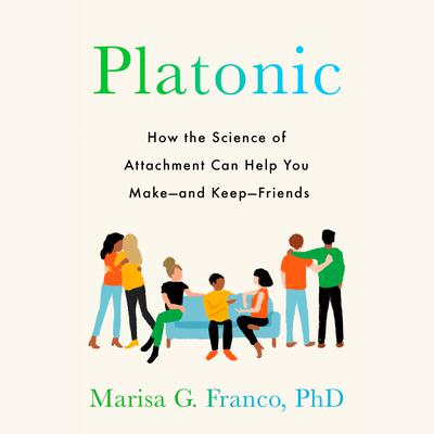 Platonic: How the Science of Attachment Can Help You Make--and Keep--Friends Audiobook, by Marisa G. Franco