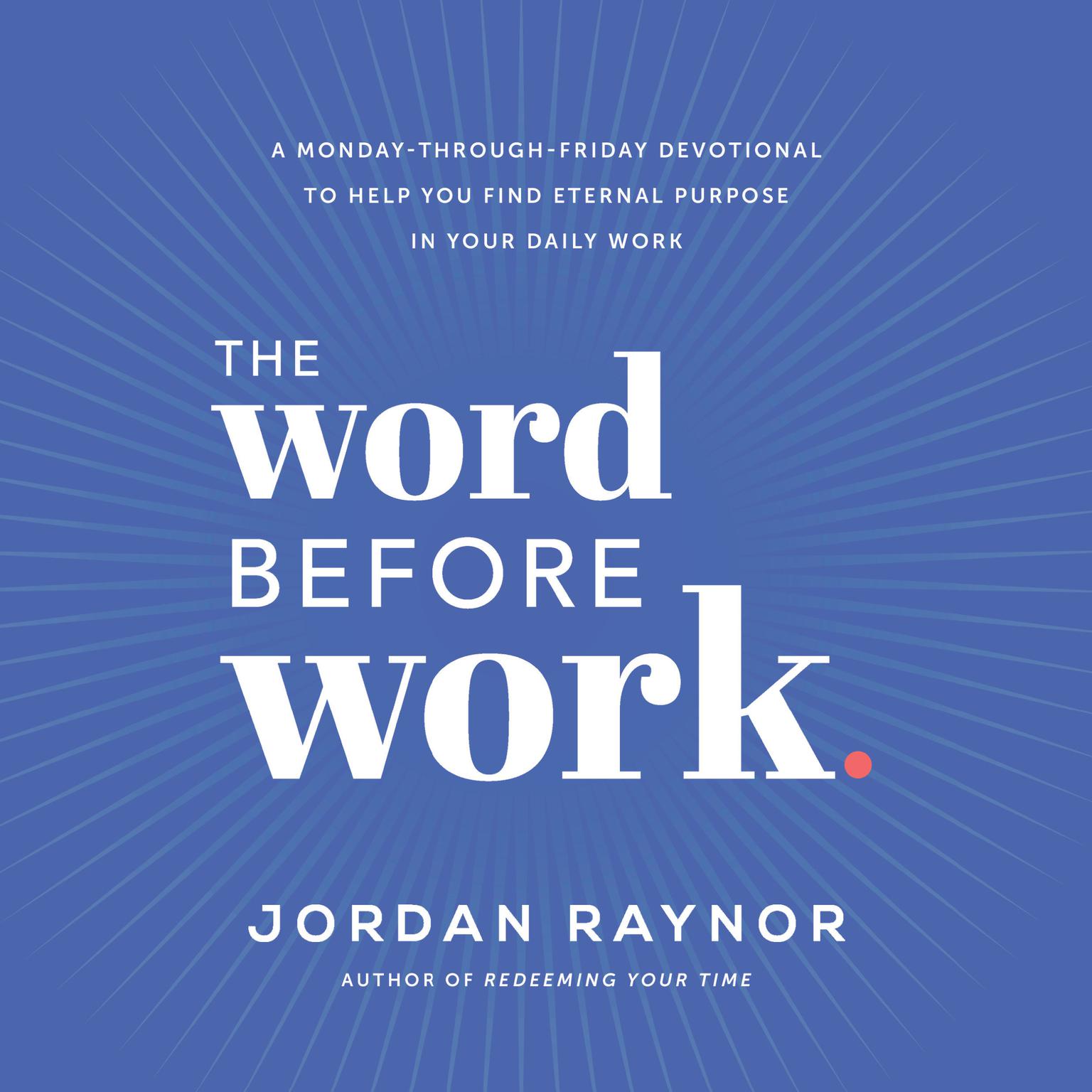 The Word Before Work: A Monday-Through-Friday Devotional to Help You Find Eternal Purpose in Your Daily Work Audiobook, by Jordan Raynor