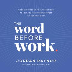 The Word Before Work: A Monday-Through-Friday Devotional to Help You Find Eternal Purpose in Your Daily Work Audiobook, by 