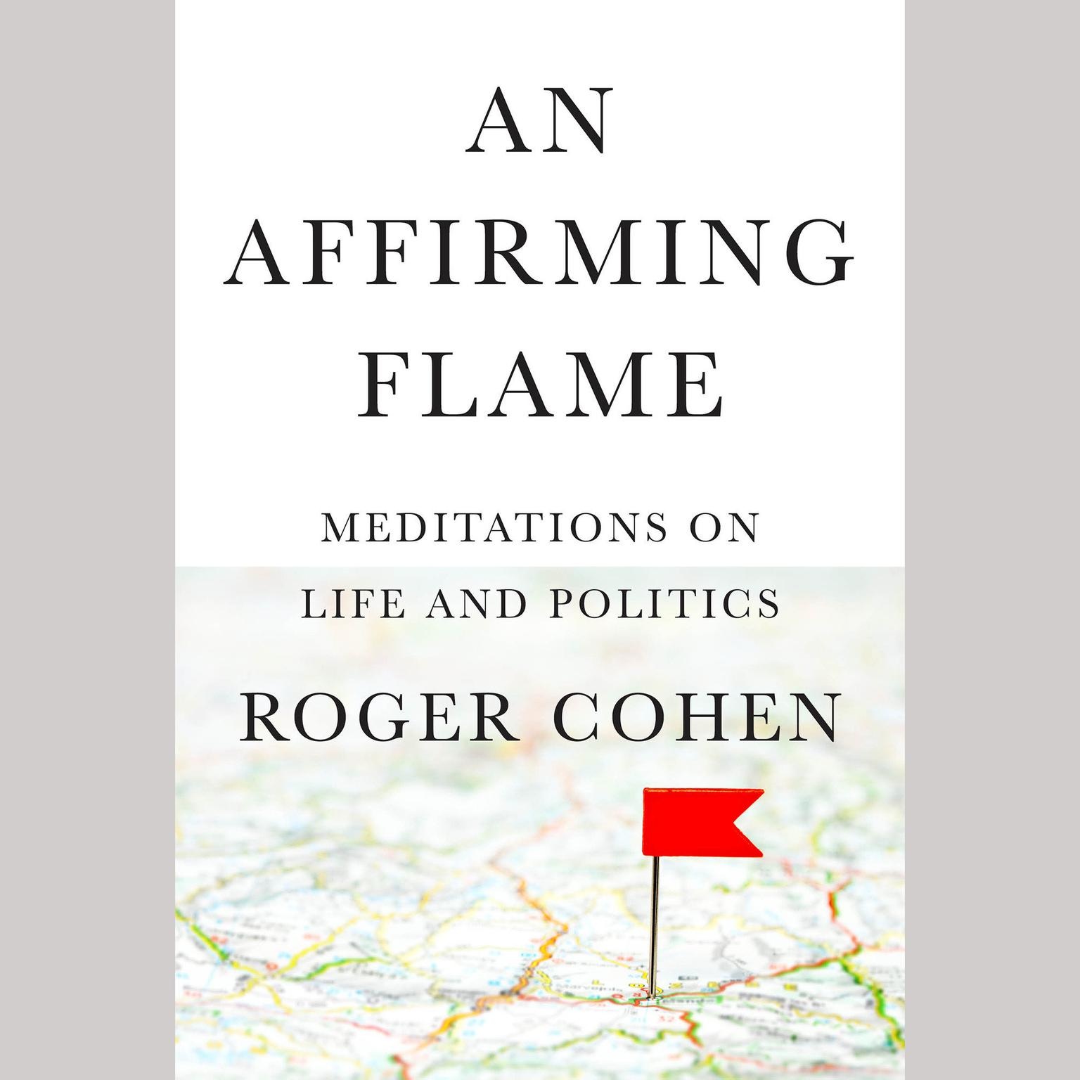 An Affirming Flame: Meditations on Life and Politics Audiobook, by Roger Cohen