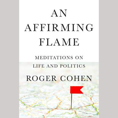An Affirming Flame: Meditations on Life and Politics Audiobook, by Roger Cohen