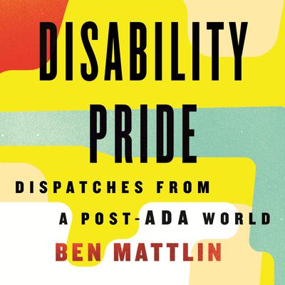Disability Pride: Dispatches from a Post-ADA World Audiobook, by Ben Mattlin