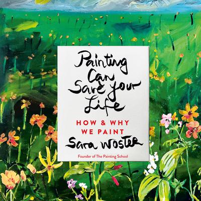 Painting Can Save Your Life: How and Why We Paint Audiobook, by Sara Woster