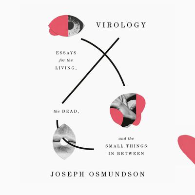 Virology: Essays for the Living, the Dead, and the Small Things in Between Audiobook, by Joseph Osmundson