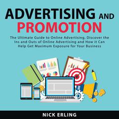 Advertising and Promotion: The Ultimate Guide to Online Advertising, Discover the Ins and Outs of Online Advertising and How it Can Help Get Maximum Exposure for Your Business Audiobook, by Nick Erling