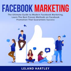 Facebook Marketing: The Ultimate Guide to Modern Facebook Marketing, Learn The Best Proven Methods on Facebook Promotion That Guarantees Success Audiobook, by Leland Hartley