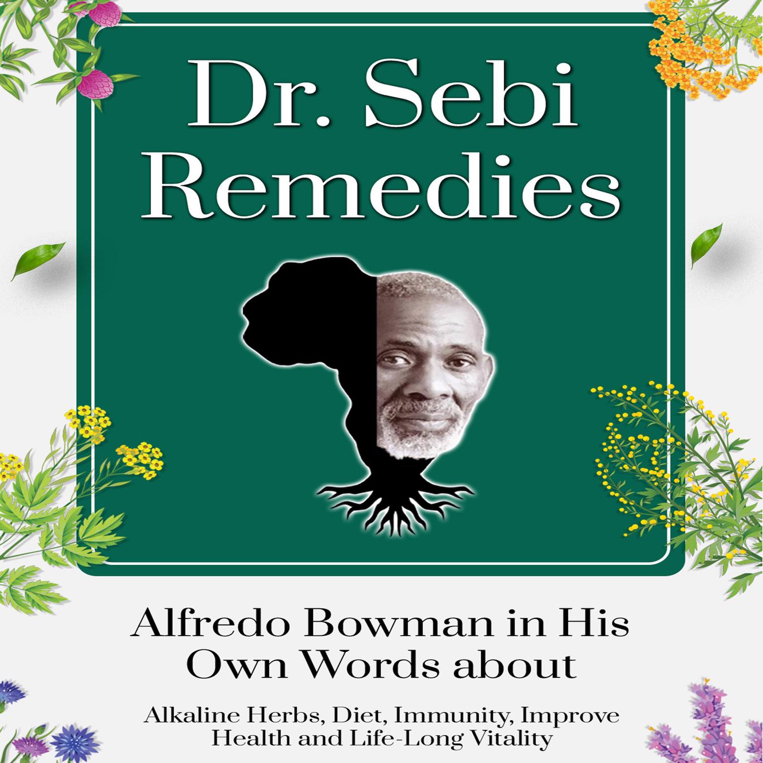 Dr. Sebi Remedies: Alfredo Bowman in His Own Words about Alkaline Herbs, Diet, Immunity, Improve Health and Life-Long Vitality Audiobook, by Alfredo Bowman