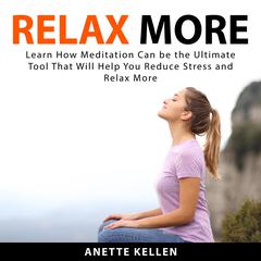 Relax More: Learn How Meditation Can be the Ultimate Tool That Will Help You Reduce Stress and Relax More Audiobook, by Anette Kellen