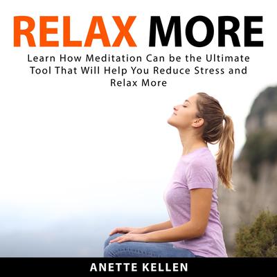 Relax More: Learn How Meditation Can be the Ultimate Tool That Will Help You Reduce Stress and Relax More Audiobook, by Anette Kellen