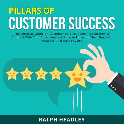 Pillars of Customer Success: The Ultimate Guide on Customer Service. Learn Tips on How to Connect With Your Customers and How to Focus on Their Needs to Promote Customer Loyalty Audiobook, by Ralph Headley