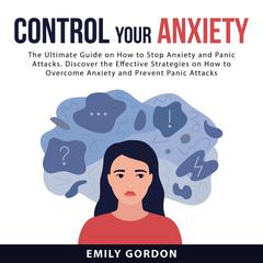 Control Your Anxiety: The Ultimate Guide On How to Stop Anxiety and Panic Attacks. Discover the Effective Strategies on How to Overcome Anxiety and Prevent Panic Attacks Audiobook, by Emily Gordon