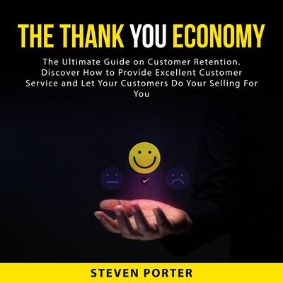 The Thank You Economy: The Ultimate Guide on Customer Retention. Discover How to Provide Excellent Customer Service and Let Your Customers Do Your Selling For You Audiobook, by Steven Porter
