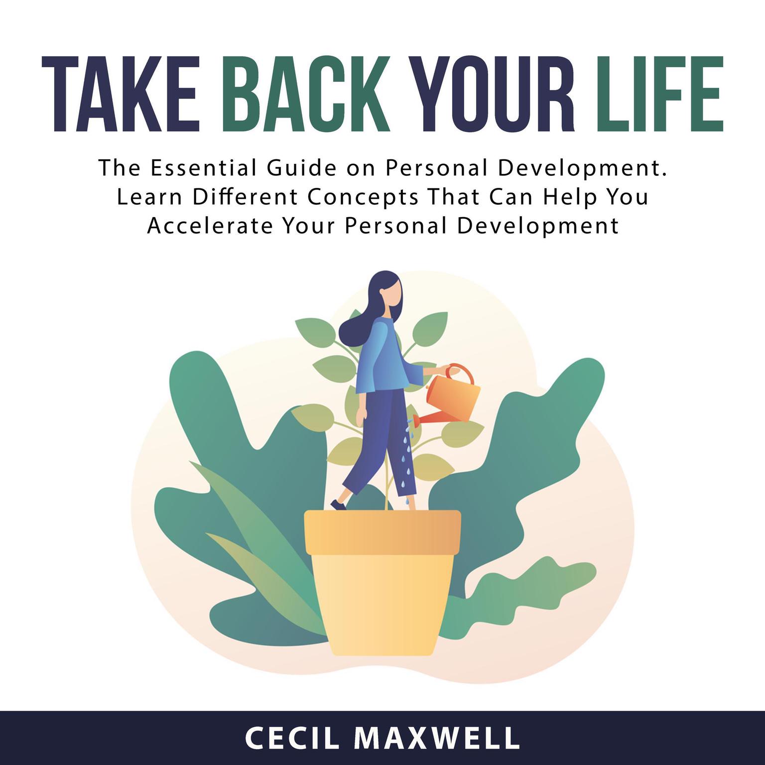 Take Back Your Life: The Essential Guide on Personal Development. Learn Different Concepts That Can Help You Accelerate Your Personal Development Audiobook, by Cecil Maxwell