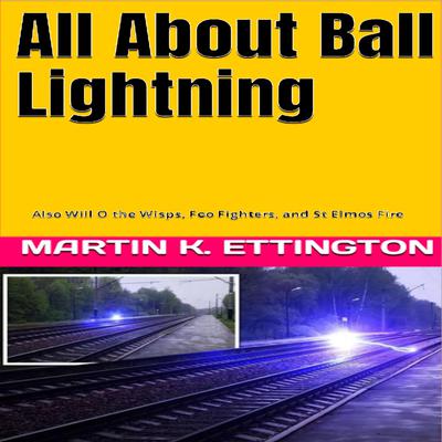 All About Ball Lightning: Also Will O the Wisps, Foo Fighters, and St Elmos Fire Audiobook, by Martin K. Ettington