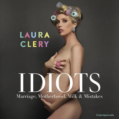 Idiots: Marriage, Motherhood, Milk and Mistakes Audiobook, by Laura Clery
