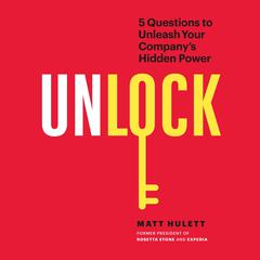 Unlock: 5 Questions to Unleash Your Companys Hidden Power Audiobook, by Matt Hulett