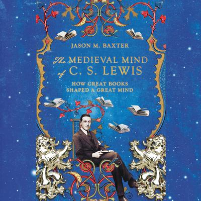 The Medieval Mind of C.S. Lewis: How Great Books Shaped a Great Mind Audiobook, by Jason M Baxter