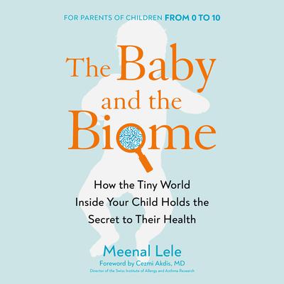The Baby and the Biome: How the Tiny World Inside Your Child Holds the Secret to Their Health Audiobook, by Meenal Lele