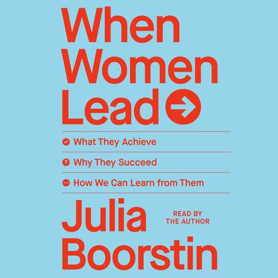 When Women Lead: What They Achieve, Why They Succeed, and How We Can Learn from Them Audiobook, by Julia Boorstin